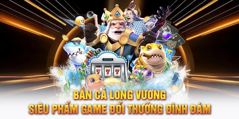 Bắn cá long vương siêu phẩm game đổi thưởng đỉnh cao