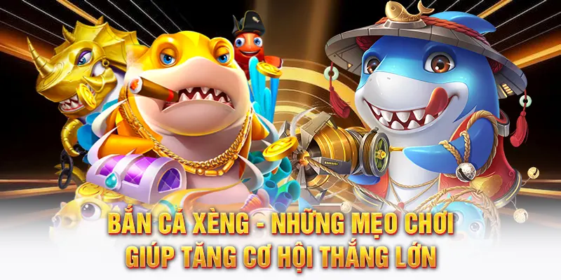 Bắn cá xeng những mẹo giúp tăng cơ hội thắng lớn