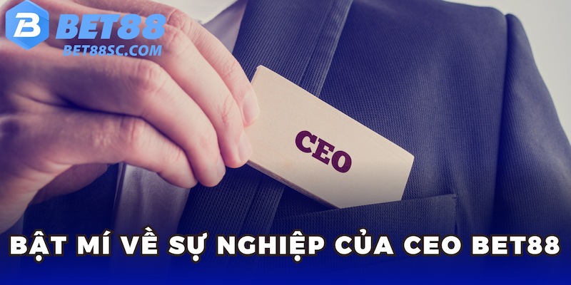 Bật mí về sự nghiệp của ceo BET88