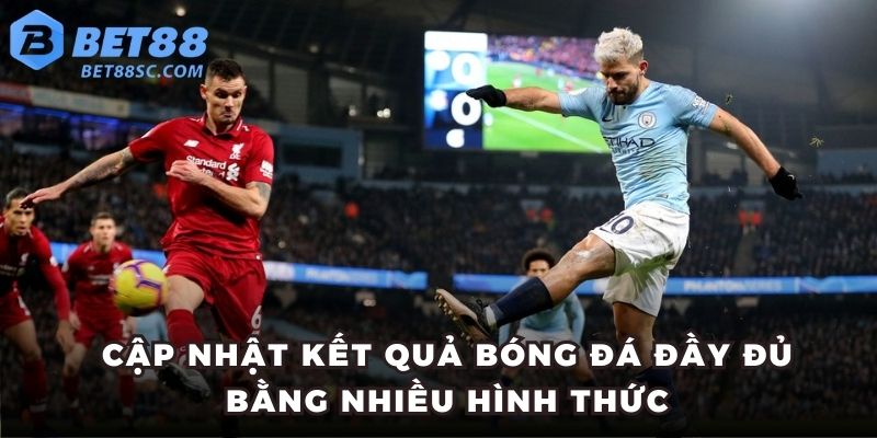 Cập nhật kết quả bóng đá đầy đủ bằng nhiều hình thức