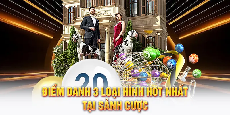 Điểm danh 3 loại hình hot nhất tại sảnh cược