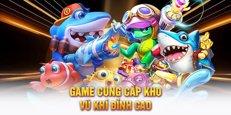 Game cung cấp kho vũ khí đỉnh cao