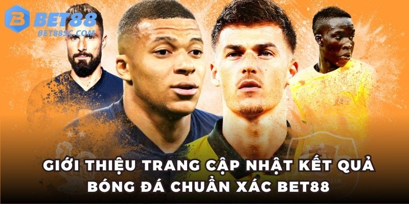 Giới thiệu trang cập nhật kết quả bóng đá chuẩn xác BET88