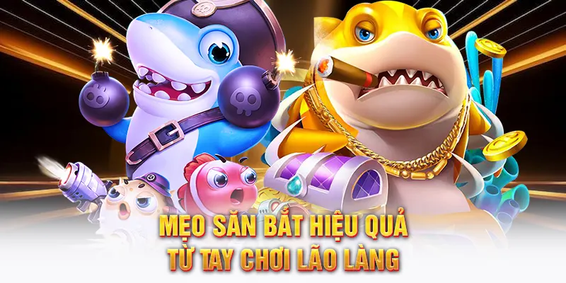 Mẹo săn bắt hiệu quả từ tay chơi lão làng