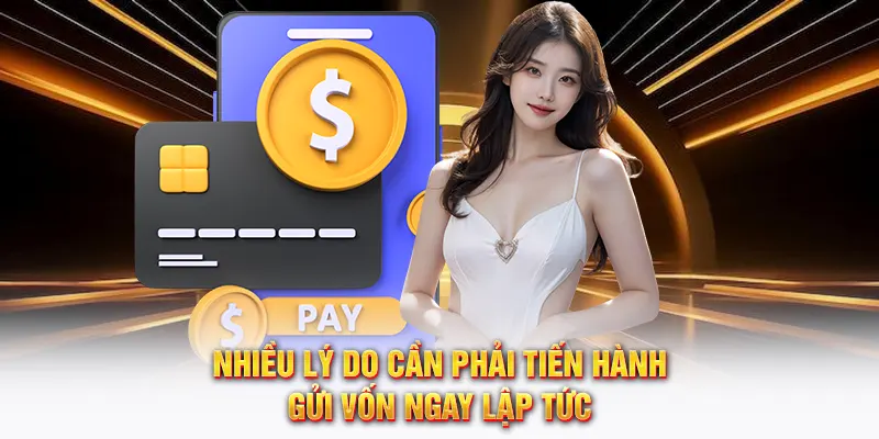 Nhiều lý do cần phải tiến hành gửi vốn ngay lập tức