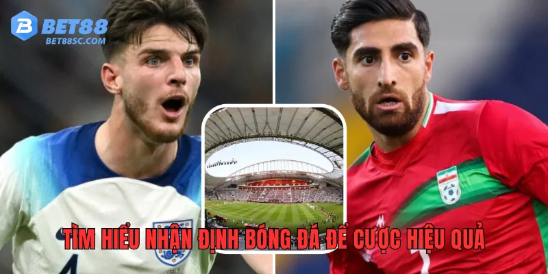 Tìm hiểu nhận định bóng đá để cược hiệu quả