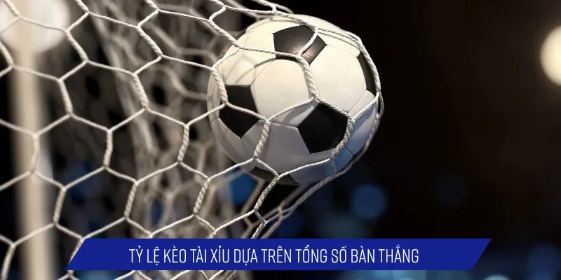 Tỷ lệ kèo tài xỉu dựa trên tổng số bàn thắng
