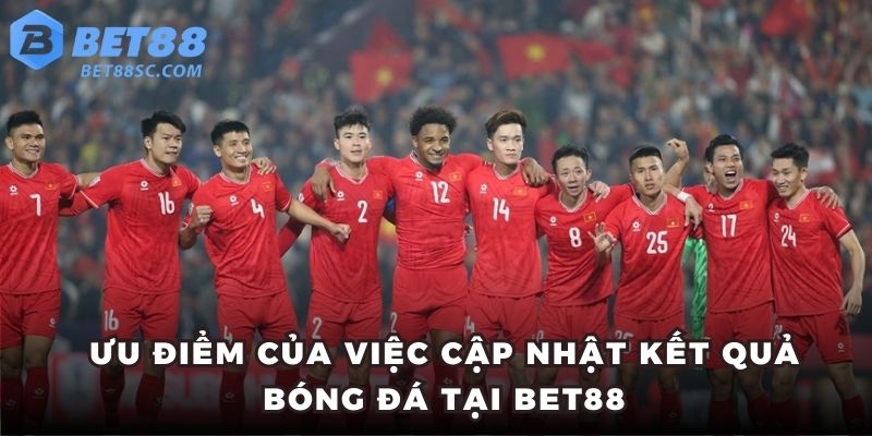 Ưu điểm của việc cập nhật kết quả bóng đá tại BET88
